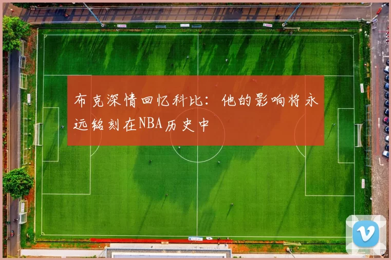 布克深情回忆科比：他的影响将永远铭刻在NBA历史中