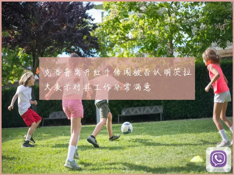克洛普离开红牛传闻被否认明茨拉夫表示对其工作非常满意